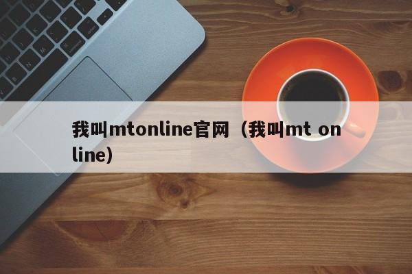 我叫mtonline官网（我叫mt online）