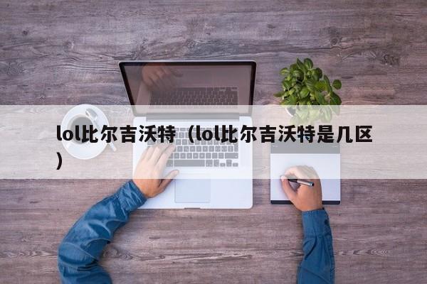 lol比尔吉沃特（lol比尔吉沃特是几区）