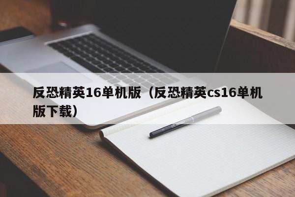 反恐精英16单机版（反恐精英cs16单机版下载）