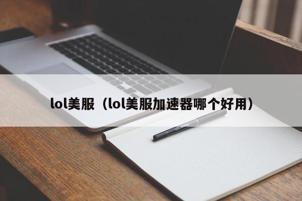 lol美服（lol美服加速器哪个好用）