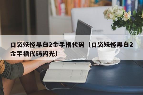 口袋妖怪黑白2金手指代码（口袋妖怪黑白2金手指代码闪光）