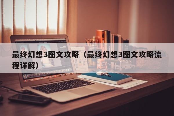 最终幻想3图文攻略（最终幻想3图文攻略流程详解）