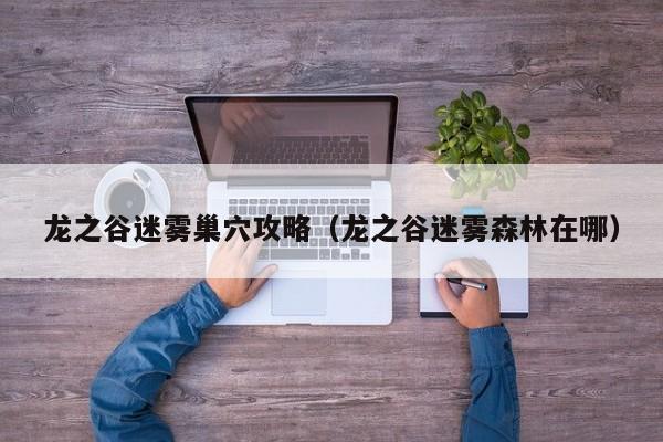 龙之谷迷雾巢穴攻略（龙之谷迷雾森林在哪）