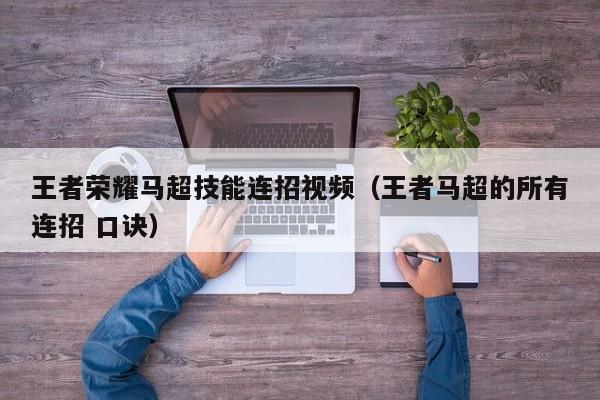 王者荣耀马超技能连招视频（王者马超的所有连招 口诀）