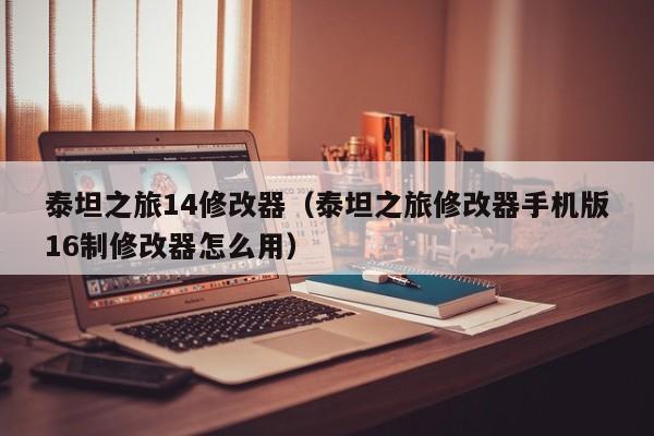 泰坦之旅14修改器（泰坦之旅修改器手机版16制修改器怎么用）