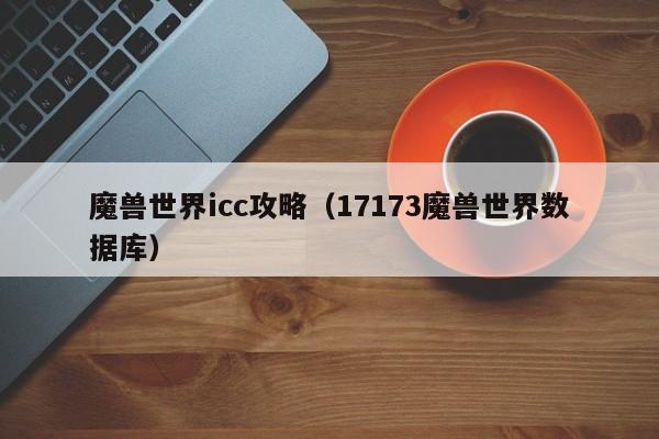 魔兽世界icc攻略（17173魔兽世界数据库）