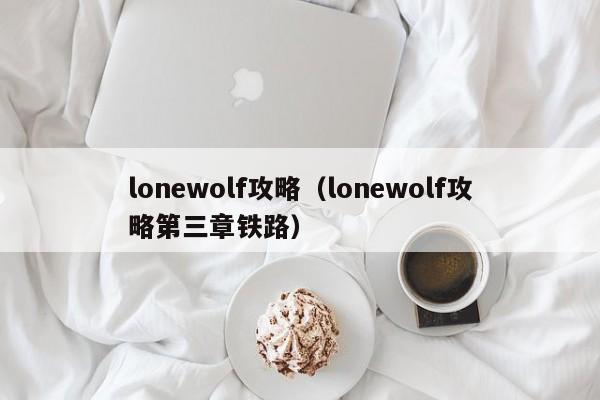 lonewolf攻略（lonewolf攻略第三章铁路）