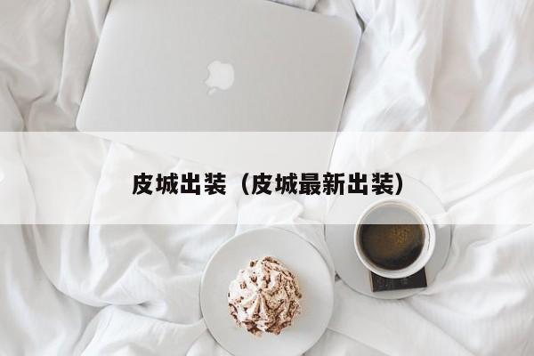 皮城出装（皮城最新出装）