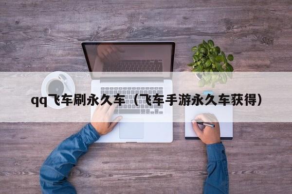 qq飞车刷永久车（飞车手游永久车获得）