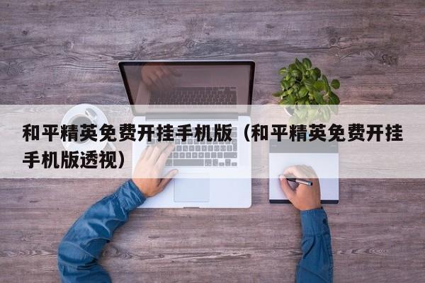 和平精英免费开挂手机版（和平精英免费开挂手机版透视）