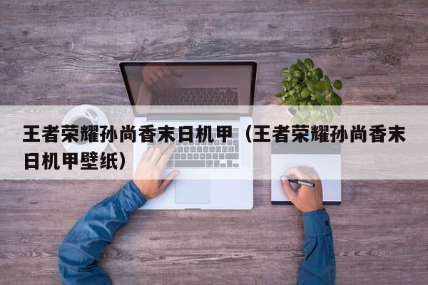王者荣耀孙尚香末日机甲（王者荣耀孙尚香末日机甲壁纸）