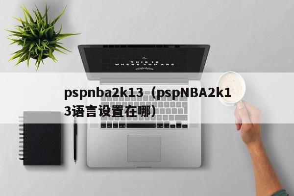 pspnba2k13（pspNBA2k13语言设置在哪）