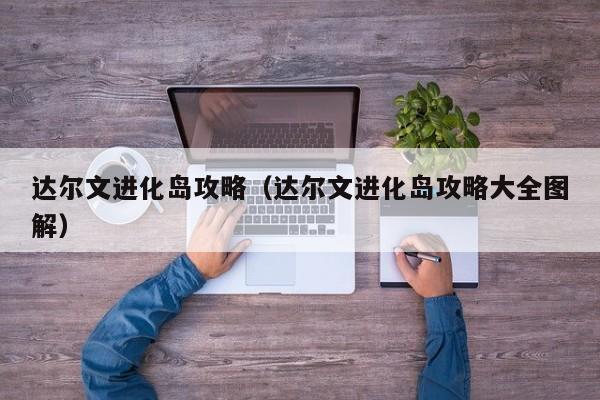 达尔文进化岛攻略（达尔文进化岛攻略大全图解）