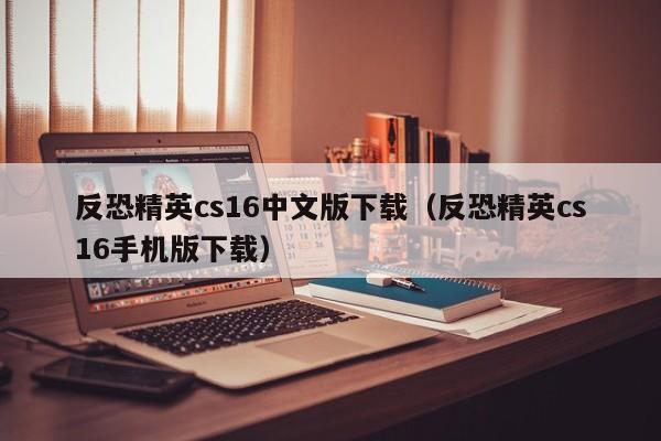 反恐精英cs16中文版下载（反恐精英cs16手机版下载）