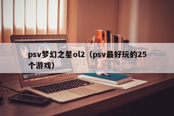 psv梦幻之星ol2（psv最好玩的25个游戏）