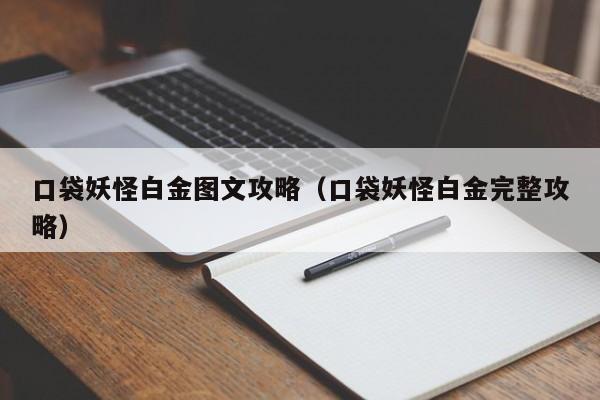 口袋妖怪白金图文攻略（口袋妖怪白金完整攻略）