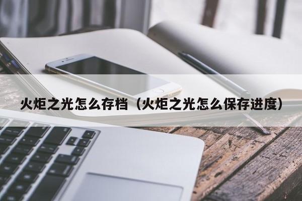 火炬之光怎么存档（火炬之光怎么保存进度）