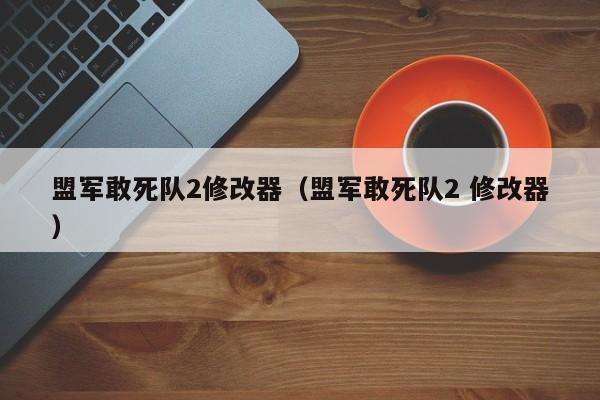 盟军敢死队2修改器（盟军敢死队2 修改器）