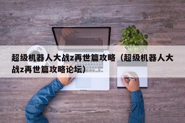 超级机器人大战z再世篇攻略（超级机器人大战z再世篇攻略论坛）