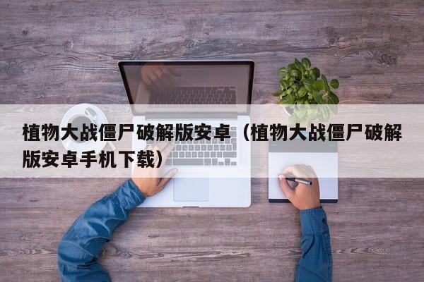 植物大战僵尸破解版安卓（植物大战僵尸破解版安卓手机下载）