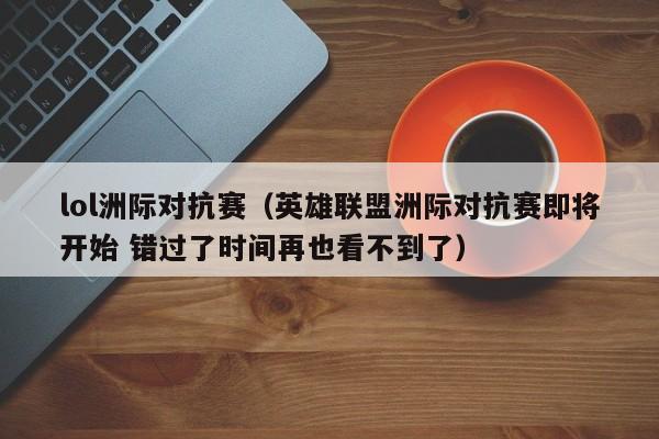 lol洲际对抗赛（英雄联盟洲际对抗赛即将开始 错过了时间再也看不到了）