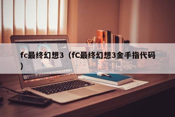 fc最终幻想3（fC最终幻想3金手指代码）