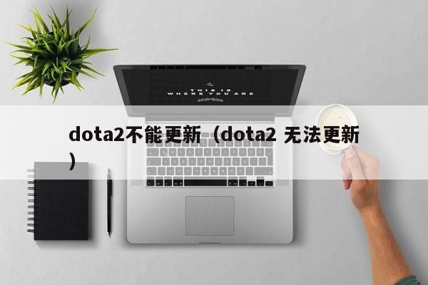 dota2不能更新（dota2 无法更新）