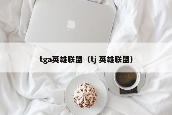 tga英雄联盟（tj 英雄联盟）