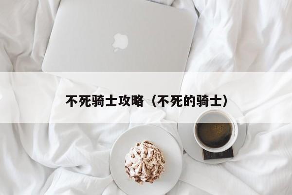 不死骑士攻略（不死的骑士）