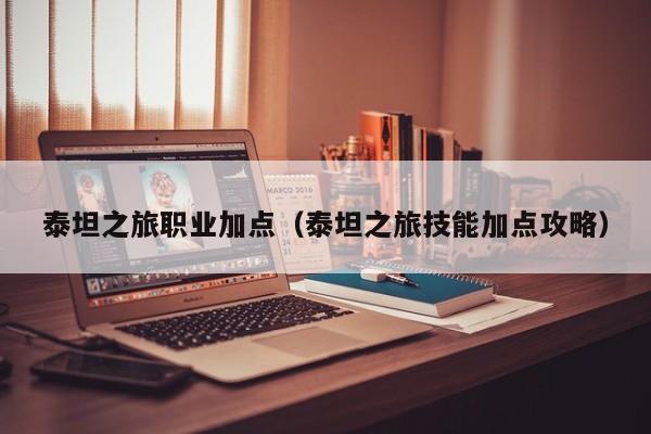 泰坦之旅职业加点（泰坦之旅技能加点攻略）