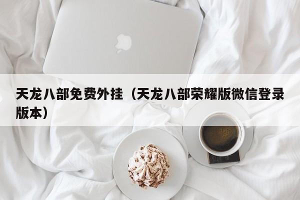 天龙八部免费外挂（天龙八部荣耀版微信登录版本）