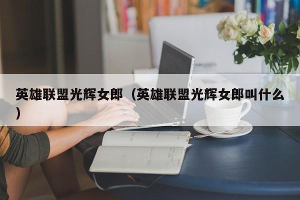 英雄联盟光辉女郎（英雄联盟光辉女郎叫什么）