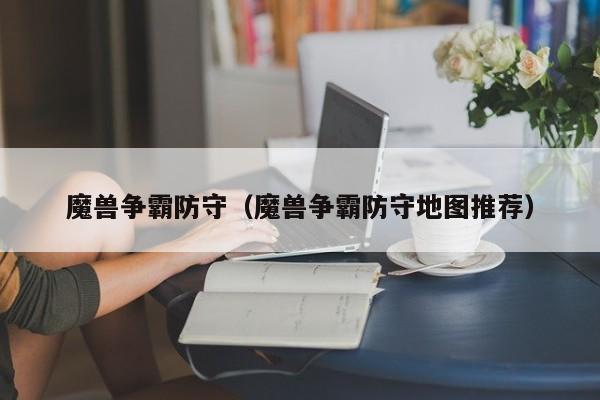 魔兽争霸防守（魔兽争霸防守地图推荐）