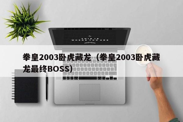 拳皇2003卧虎藏龙（拳皇2003卧虎藏龙最终BOSS）