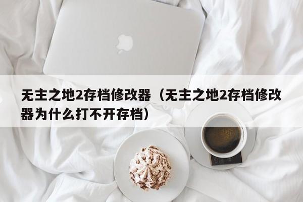 无主之地2存档修改器（无主之地2存档修改器为什么打不开存档）