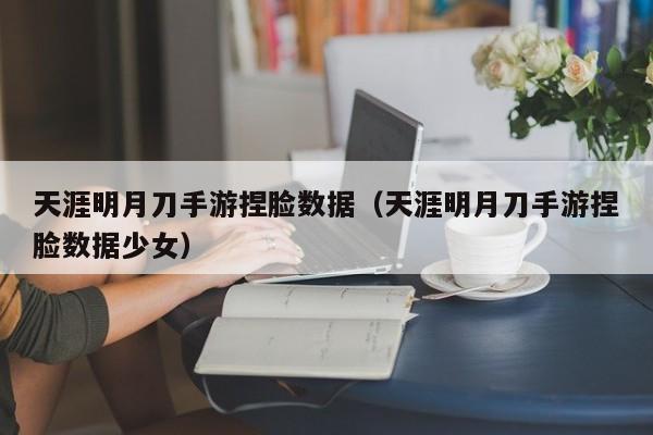 天涯明月刀手游捏脸数据（天涯明月刀手游捏脸数据少女）