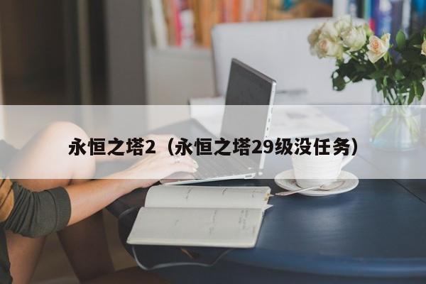 永恒之塔2（永恒之塔29级没任务）