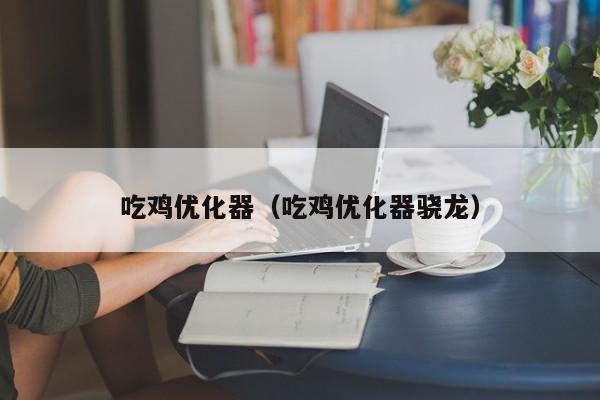 吃鸡优化器（吃鸡优化器骁龙）