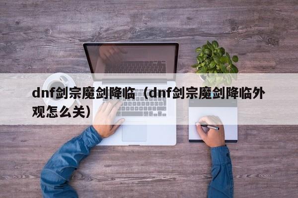 dnf剑宗魔剑降临（dnf剑宗魔剑降临外观怎么关）
