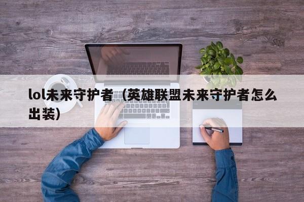 lol未来守护者（英雄联盟未来守护者怎么出装）