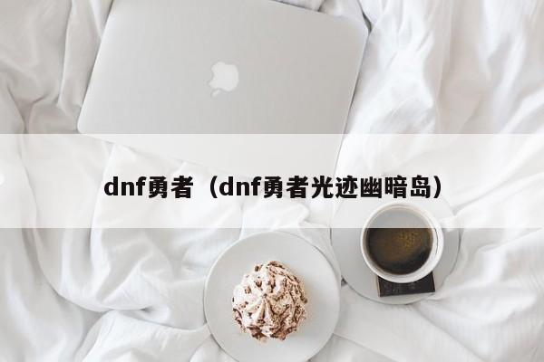 dnf勇者（dnf勇者光迹幽暗岛）