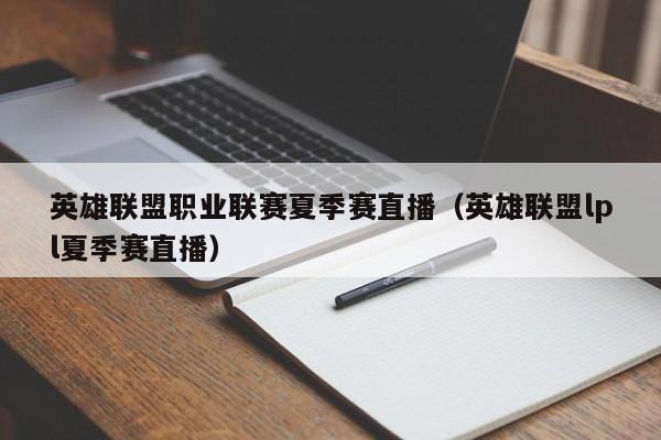 英雄联盟职业联赛夏季赛直播（英雄联盟lpl夏季赛直播）