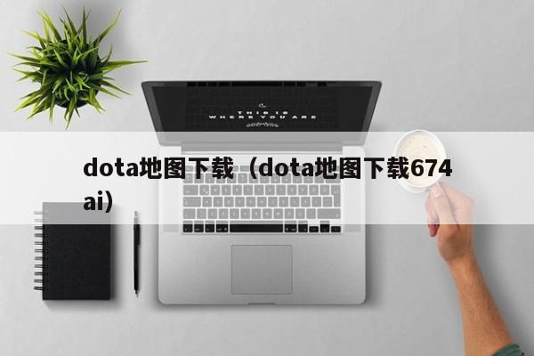 dota地图下载（dota地图下载674ai）