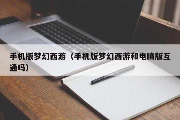手机版梦幻西游（手机版梦幻西游和电脑版互通吗）