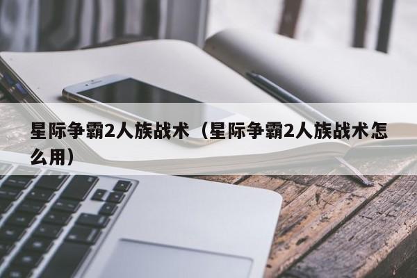 星际争霸2人族战术（星际争霸2人族战术怎么用）