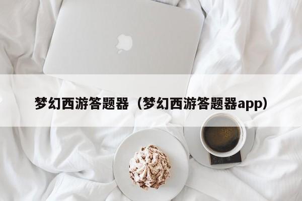 梦幻西游答题器（梦幻西游答题器app）