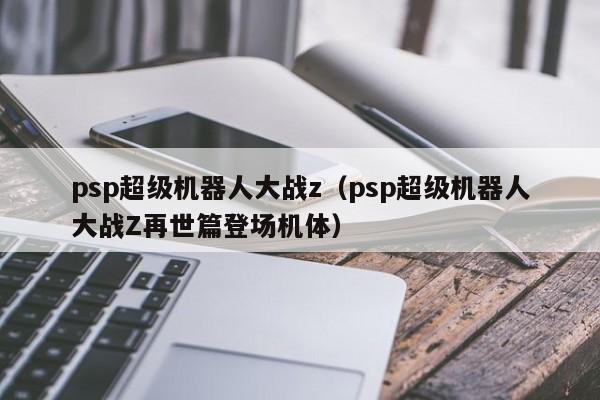 psp超级机器人大战z（psp超级机器人大战Z再世篇登场机体）