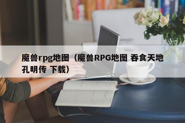 魔兽rpg地图（魔兽RPG地图 吞食天地孔明传 下载）