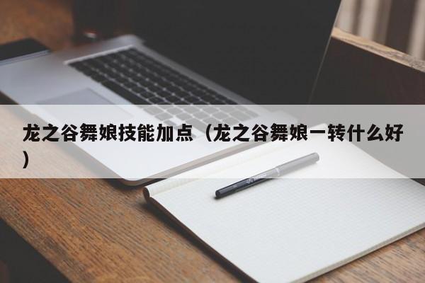 龙之谷舞娘技能加点（龙之谷舞娘一转什么好）
