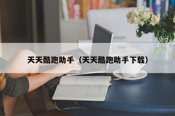 天天酷跑助手（天天酷跑助手下载）